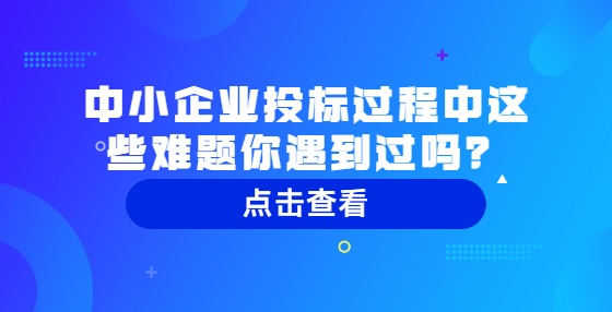 中小企業(yè)投標(biāo)過程中這些難題你遇到過嗎？