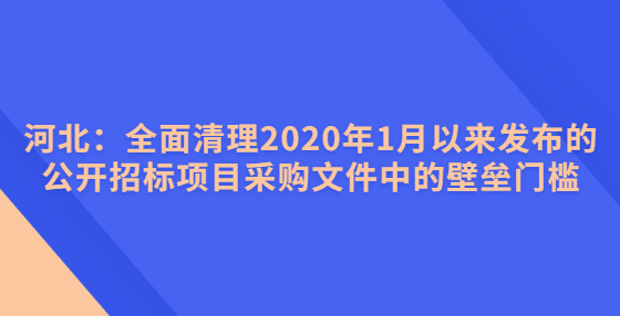 河北：全面清理2020年1月以來發(fā)布的公開招標(biāo)項目采購文件中的壁壘門檻