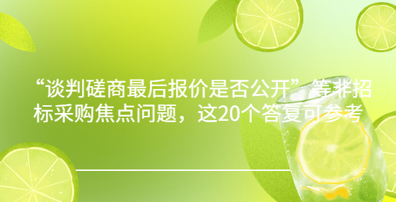 “談判磋商最后報(bào)價(jià)是否公開”等非招標(biāo)采購(gòu)焦點(diǎn)問題，這20個(gè)答復(fù)可參考