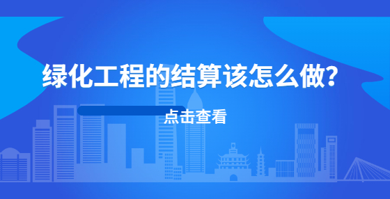 綠化工程的結(jié)算該怎么做？