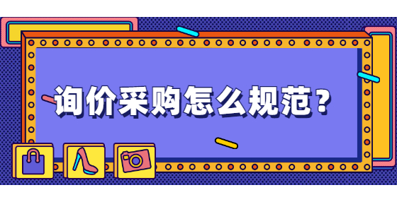 詢價(jià)采購怎么規(guī)范？