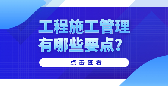工程施工管理有哪些要點(diǎn)？