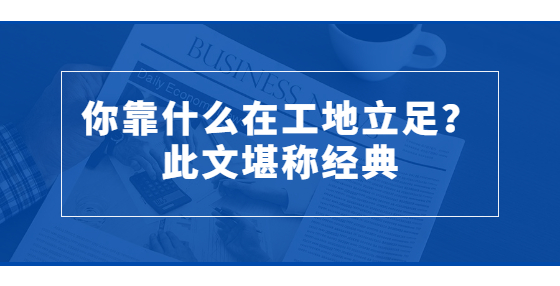 你靠什么在工地立足？此文堪稱經(jīng)典