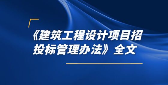 《建筑工程設(shè)計(jì)項(xiàng)目招投標(biāo)管理辦法》全文