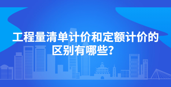 工程量清單計(jì)價(jià)和定額計(jì)價(jià)的區(qū)別有哪些？