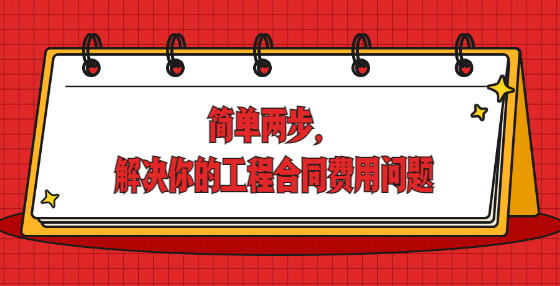 簡(jiǎn)單兩步，解決你的工程合同費(fèi)用問(wèn)題