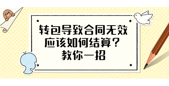 轉(zhuǎn)包導(dǎo)致合同無效應(yīng)該如何結(jié)算？教你一招