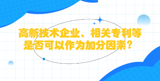 高新技術(shù)企業(yè)、相關(guān)專利等是否可以作為加分因素？