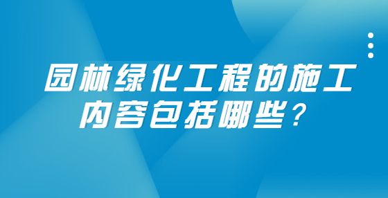 園林綠化工程的施工內(nèi)容包括哪些？
