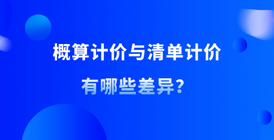 概算計價與清單計價有哪些差異？