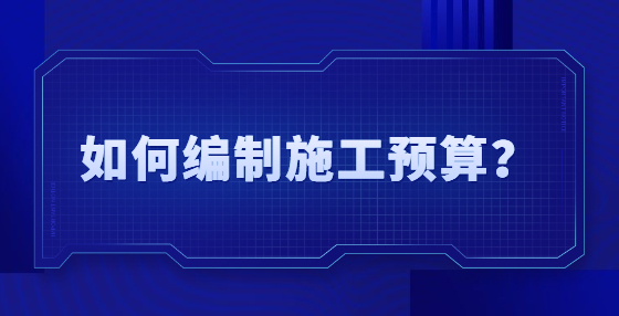 如何編制施工預(yù)算？