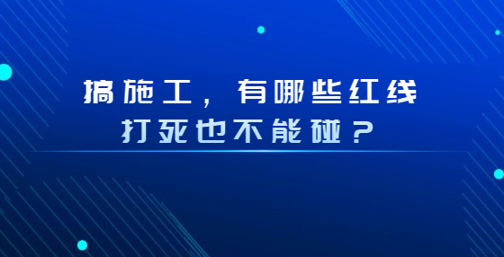 搞施工，有哪些紅線打死也不能碰？