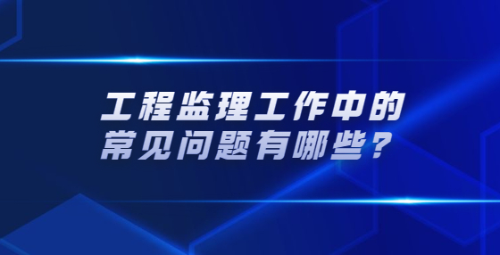 工程監(jiān)理工作中的常見問題有哪些？