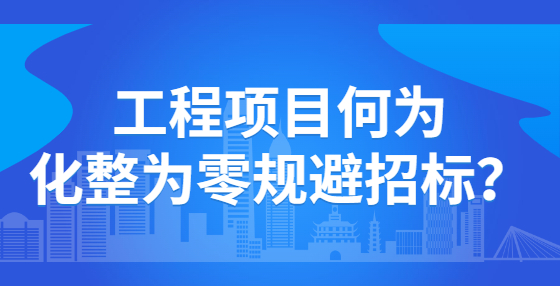 工程項(xiàng)目何為化整為零規(guī)避招標(biāo)？