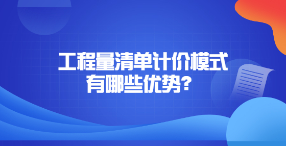 工程量清單計價模式有哪些優(yōu)勢？