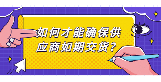 如何才能確保供應(yīng)商如期交貨？