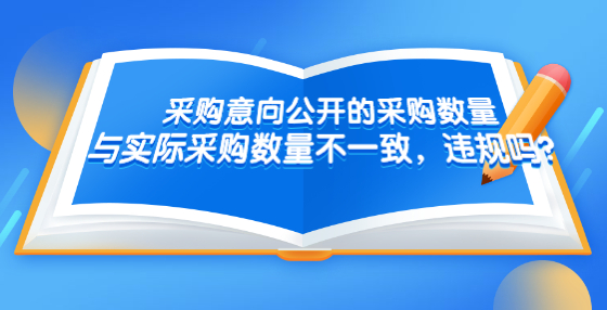 采購(gòu)意向公開(kāi)的采購(gòu)數(shù)量與實(shí)際采購(gòu)數(shù)量不一致，違規(guī)嗎？