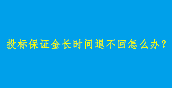 投標(biāo)保證金長(zhǎng)時(shí)間退不回怎么辦？