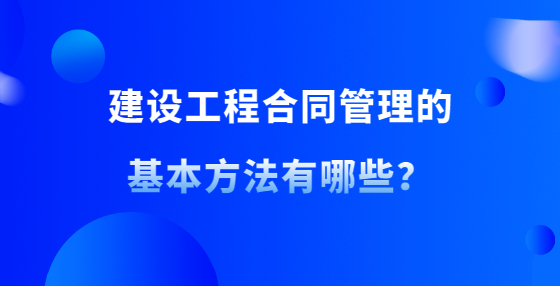 建設(shè)工程合同管理的基本方法有哪些？
