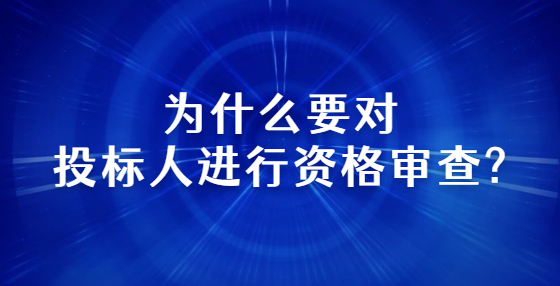為什么要對投標人進行資格審查?