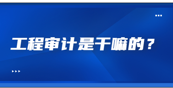 工程審計是干嘛的？