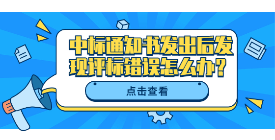 中標(biāo)通知書(shū)發(fā)出后發(fā)現(xiàn)評(píng)標(biāo)錯(cuò)誤怎么辦？