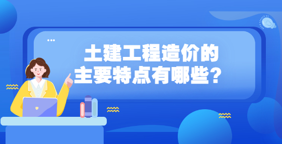 土建工程造價的主要特點(diǎn)有哪些？
