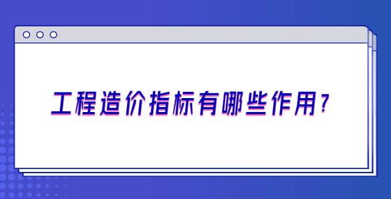 工程造價指標(biāo)有哪些作用？