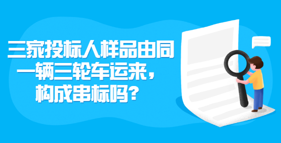 三家投標(biāo)人樣品由同一輛三輪車運(yùn)來，構(gòu)成串標(biāo)嗎？
