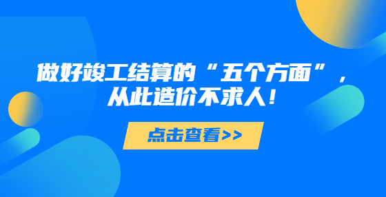 做好竣工結(jié)算的“五個(gè)方面”，從此造價(jià)不求人！