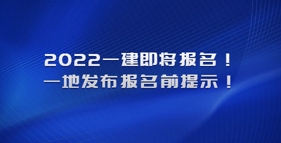 2022一建即將報名！一地發(fā)布報名前提示！