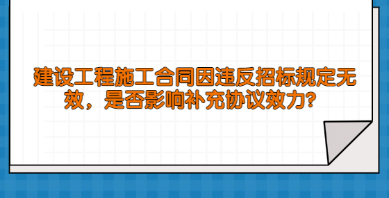 建設(shè)工程施工合同因違反招標(biāo)規(guī)定無效，是否影響補(bǔ)充協(xié)議效力？