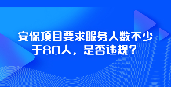 安保項(xiàng)目要求服務(wù)人數(shù)不少于80人，是否違規(guī)？