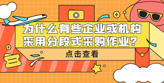 為什么有些企業(yè)或機(jī)構(gòu)采用分段式采購(gòu)作業(yè)？
