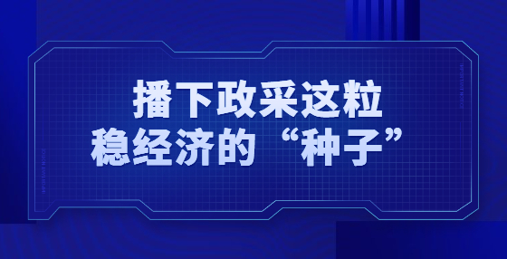 播下政采這粒穩(wěn)經(jīng)濟的“種子”