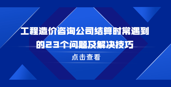 工程造價(jià)咨詢公司結(jié)算時(shí)常遇到的23個(gè)問題及解決技巧