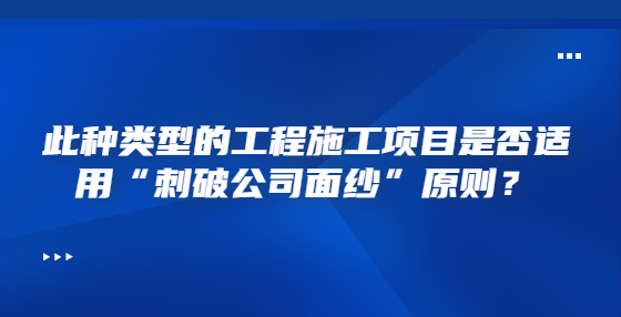 此種類型的工程施工項目是否適用“刺破公司面紗”原則？