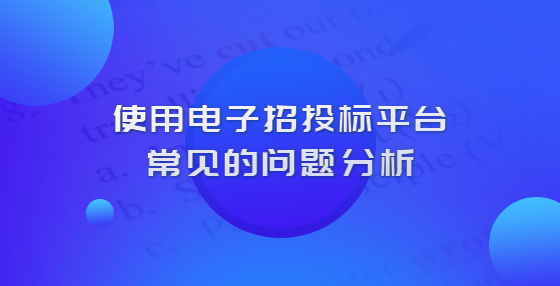 使用電子招投標(biāo)平臺常見的問題分析