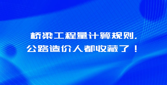 橋梁工程量計(jì)算規(guī)則，公路造價(jià)人都收藏了！