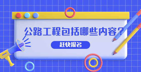 公路工程包括哪些內(nèi)容？