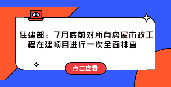 住建部：2022年7月底前，對所有房屋市政工程在建項目進行一次全面排查！