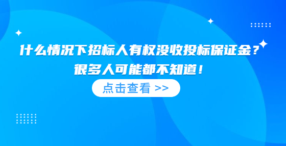 什么情況下招標(biāo)人有權(quán)沒收投標(biāo)保證金？很多人可能都不知道！