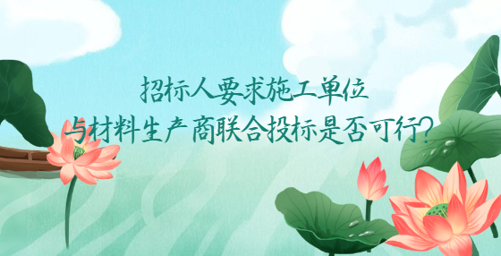 招標人要求施工單位與材料生產(chǎn)商聯(lián)合投標是否可行？