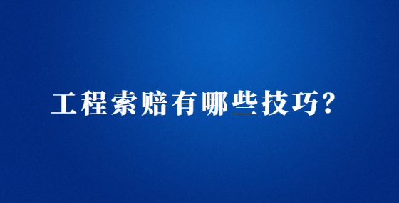 工程索賠有哪些技巧？