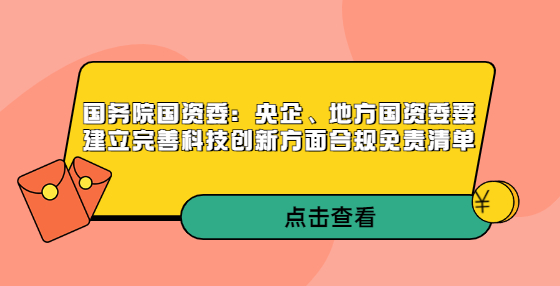 國務(wù)院國資委：央企、地方國資委要建立完善科技創(chuàng)新方面合規(guī)免責清單
