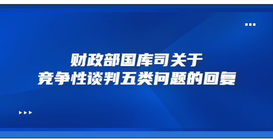 財政部國庫司關于競爭性談判五類問題的回復