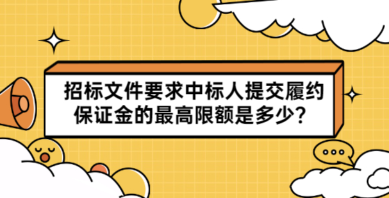 招標文件要求中標人提交履約保證金的最高限額是多少？