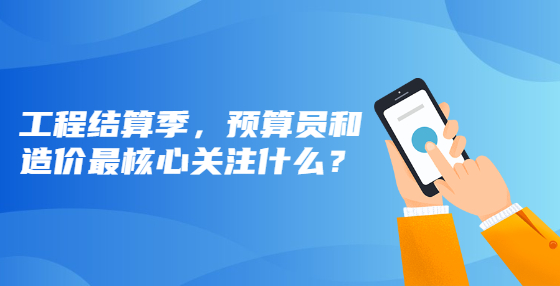 工程結(jié)算季，預(yù)算員和造價最核心關(guān)注什么？