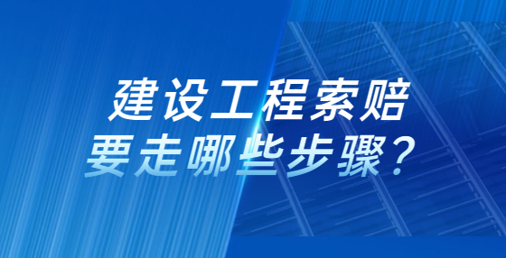 建設(shè)工程索賠要走哪些步驟？