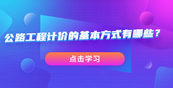 公路工程計(jì)價(jià)的基本方式有哪些？